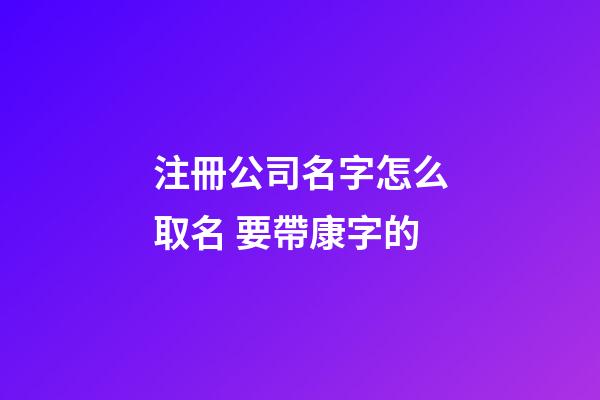 注冊公司名字怎么取名 要帶康字的-第1張-公司起名-玄機派